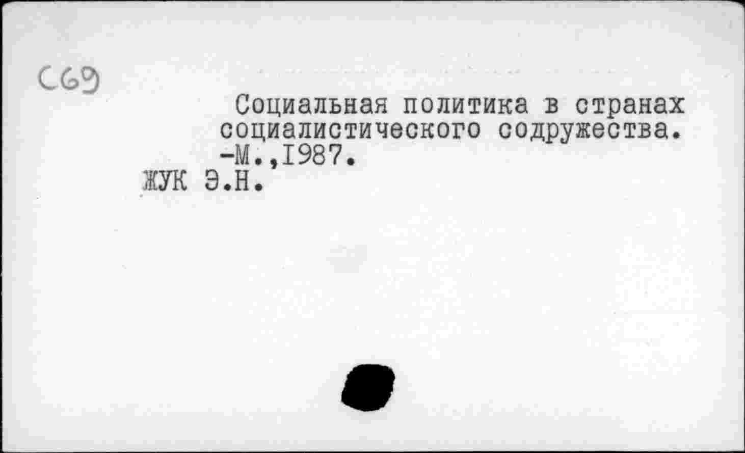 ﻿
Социальная политика в странах
социалистического содружества -М.,1987.
ОТ Э.Н.